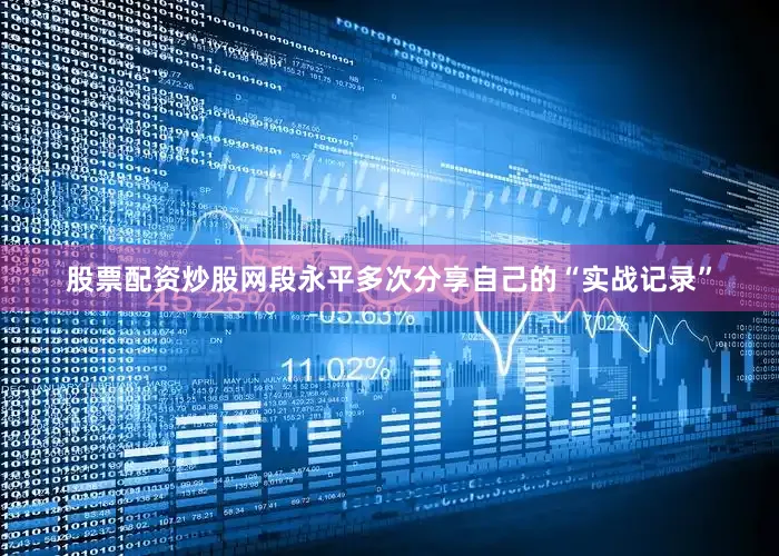 股票配资炒股网段永平多次分享自己的“实战记录”