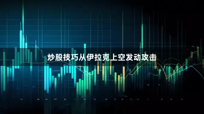 炒股技巧从伊拉克上空发动攻击