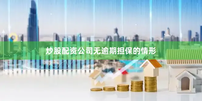 炒股配资公司无逾期担保的情形