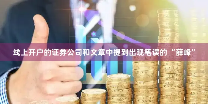 线上开户的证券公司和文章中提到出现笔误的 “薛峰”