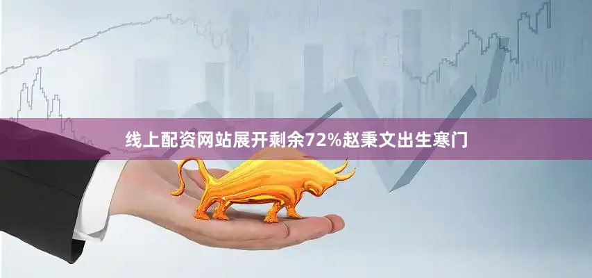 线上配资网站展开剩余72%赵秉文出生寒门