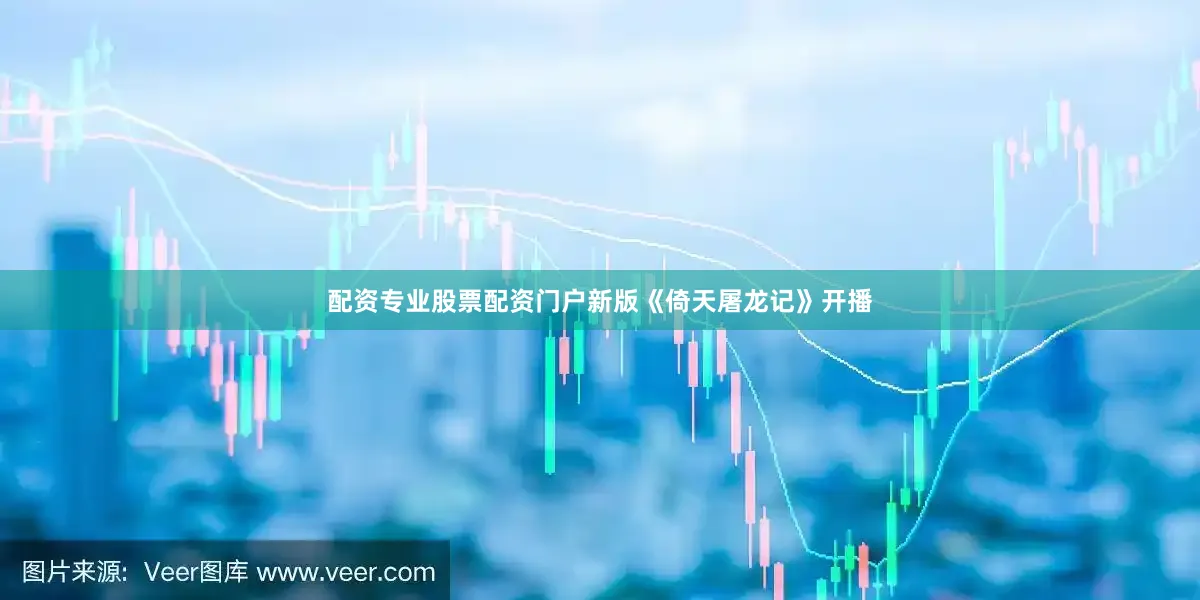 配资专业股票配资门户新版《倚天屠龙记》开播