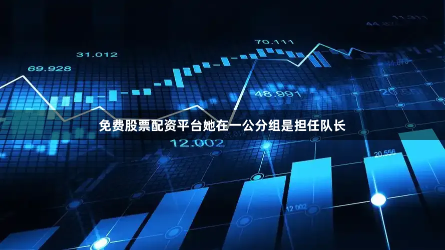 免费股票配资平台她在一公分组是担任队长