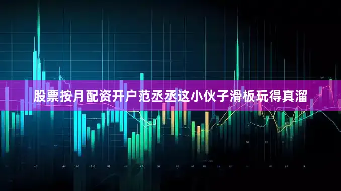 股票按月配资开户范丞丞这小伙子滑板玩得真溜