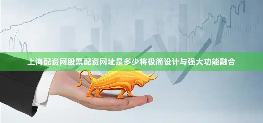 上海配资网股票配资网址是多少将极简设计与强大功能融合