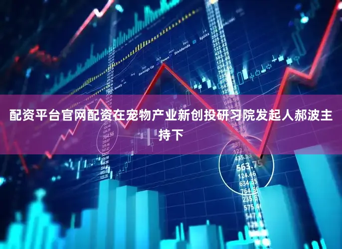 配资平台官网配资在宠物产业新创投研习院发起人郝波主持下