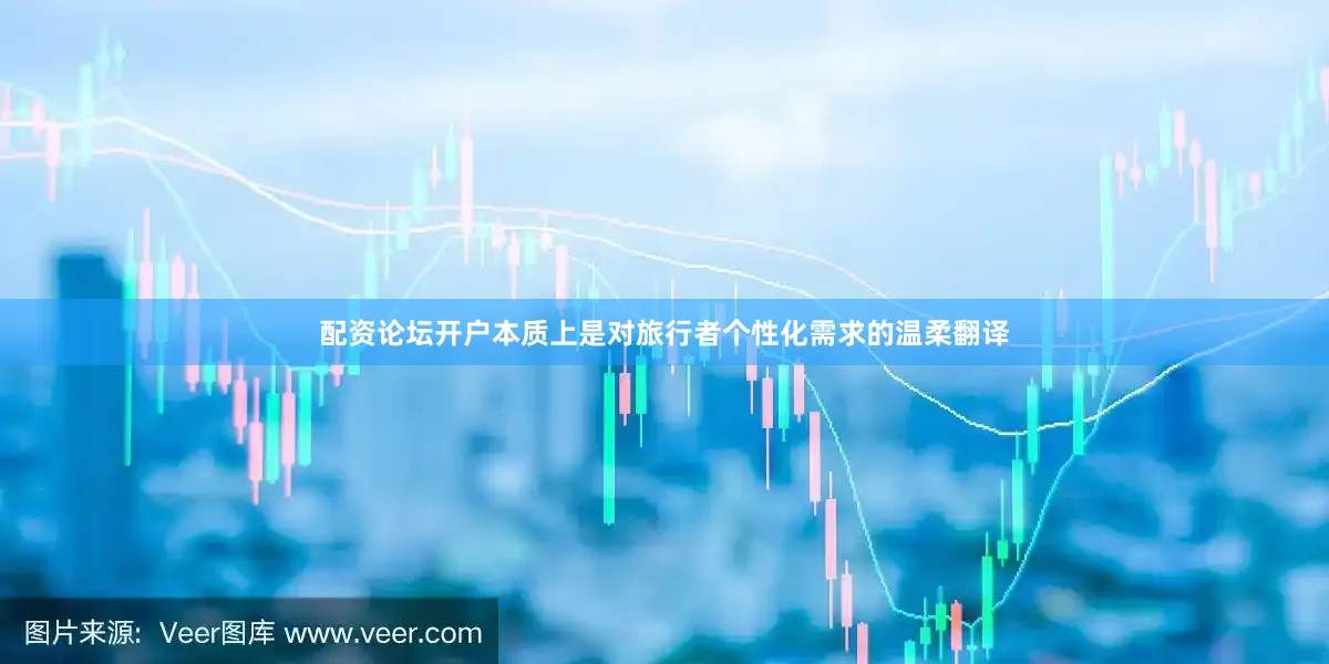 配资论坛开户本质上是对旅行者个性化需求的温柔翻译