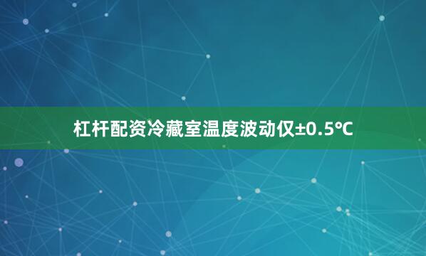 杠杆配资冷藏室温度波动仅±0.5℃