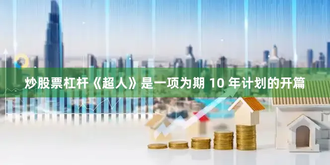 炒股票杠杆 《超人》是一项为期 10 年计划的开篇