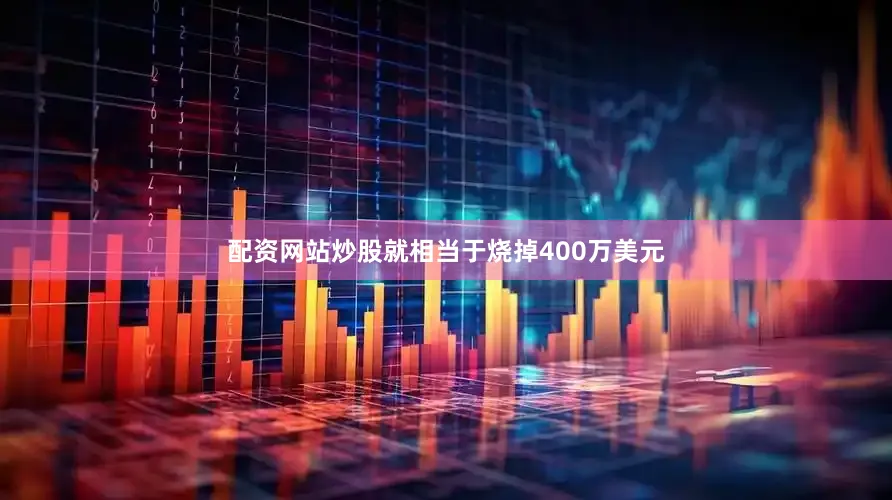 配资网站炒股就相当于烧掉400万美元
