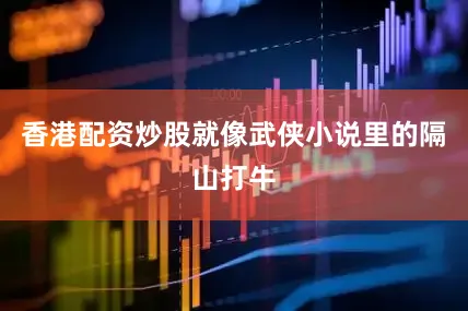 香港配资炒股就像武侠小说里的隔山打牛