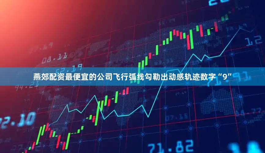 燕郊配资最便宜的公司飞行弧线勾勒出动感轨迹数字“9”