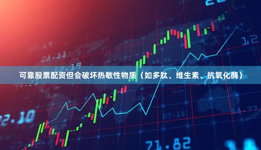 可靠股票配资但会破坏热敏性物质(如多肽、维生素、抗氧化酶)