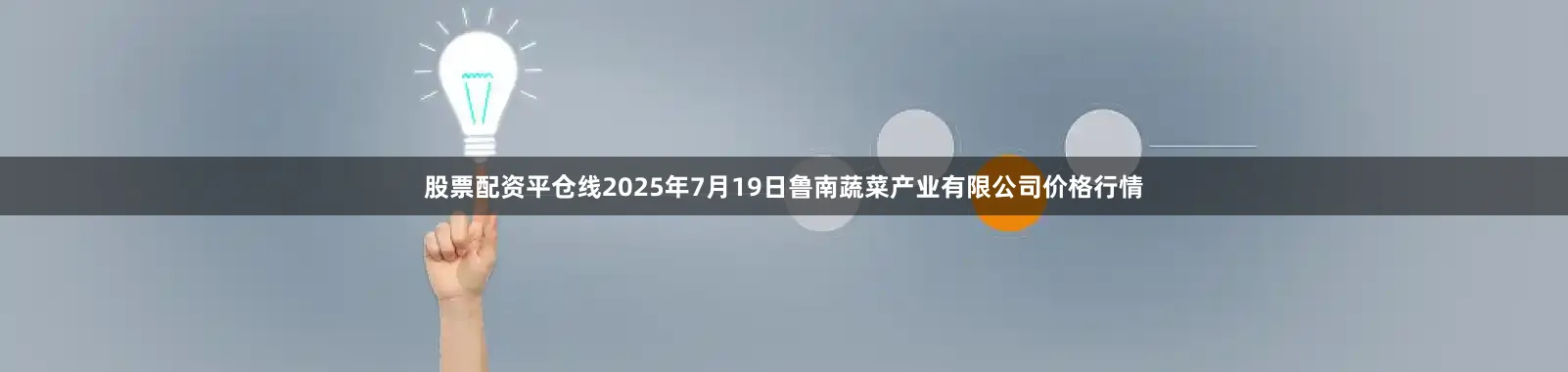 股票配资平仓线2025年7月19日鲁南蔬菜产业有限公司价格行情