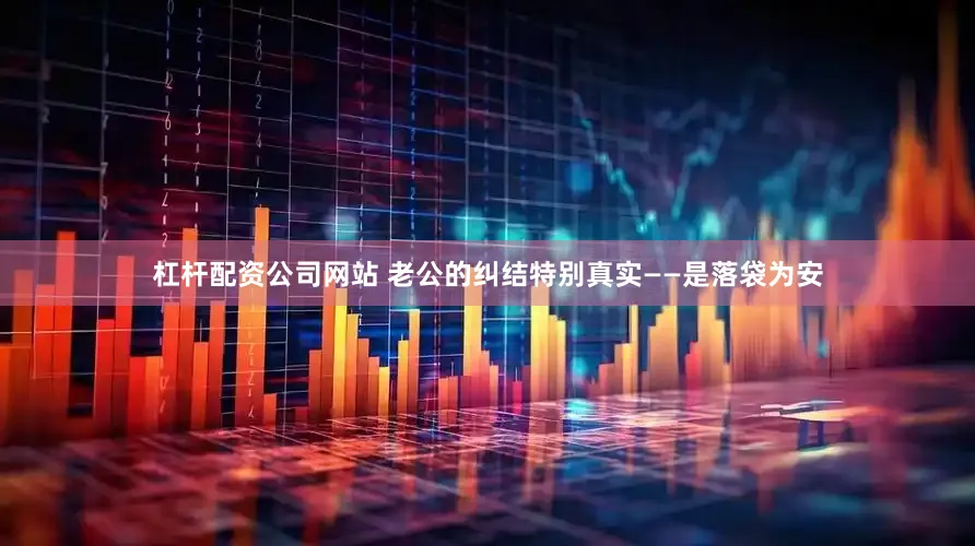 杠杆配资公司网站 老公的纠结特别真实——是落袋为安