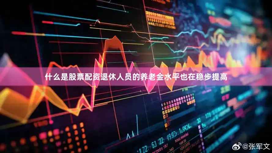 什么是股票配资退休人员的养老金水平也在稳步提高