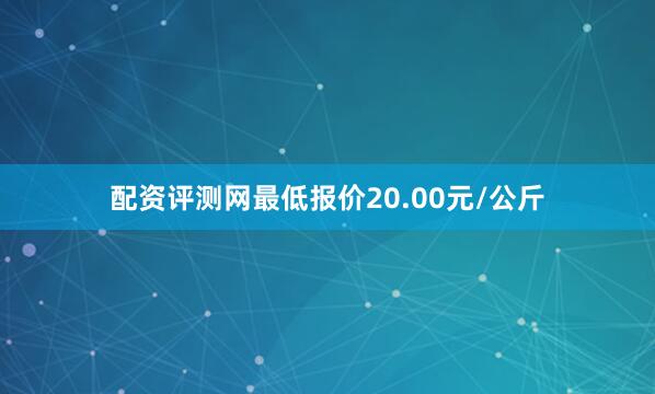 配资评测网最低报价20.00元/公斤
