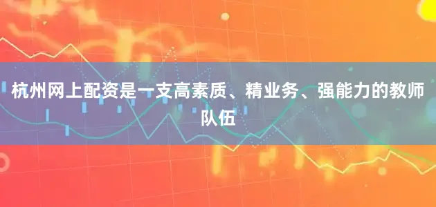 杭州网上配资是一支高素质、精业务、强能力的教师队伍