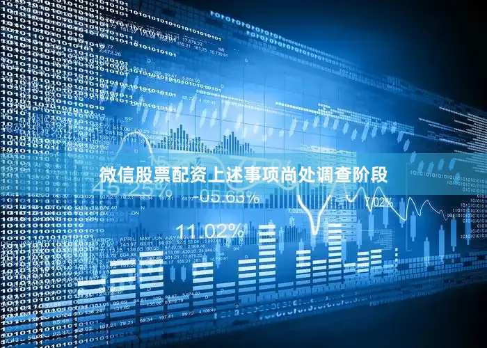 微信股票配资上述事项尚处调查阶段