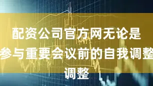 配资公司官方网无论是参与重要会议前的自我调整