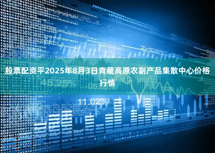 股票配资平2025年8月3日青藏高原农副产品集散中心价格行情