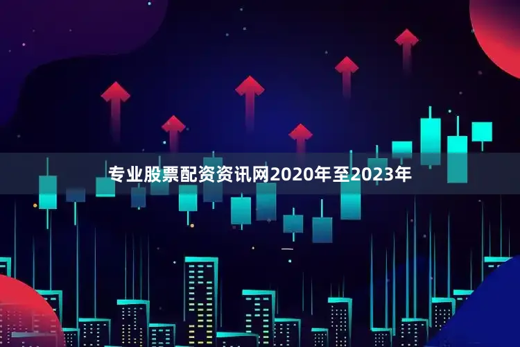 专业股票配资资讯网2020年至2023年