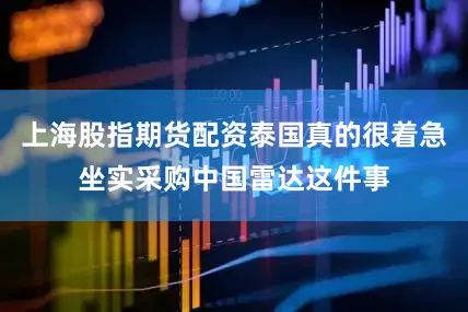 上海股指期货配资泰国真的很着急坐实采购中国雷达这件事