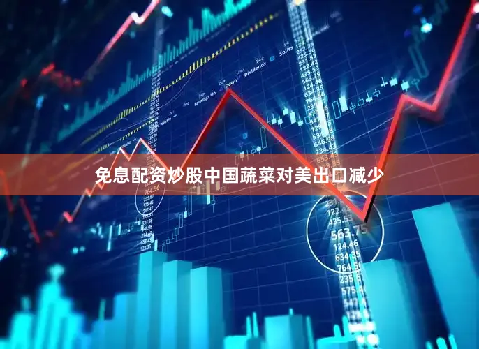 免息配资炒股中国蔬菜对美出口减少