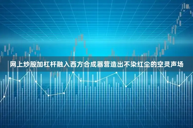 网上炒股加杠杆融入西方合成器营造出不染红尘的空灵声场