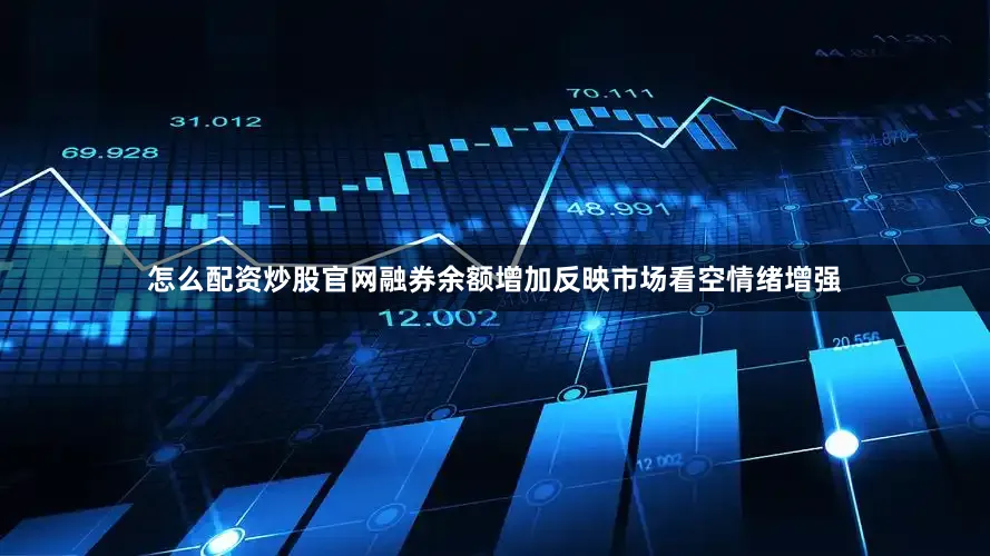 怎么配资炒股官网融券余额增加反映市场看空情绪增强