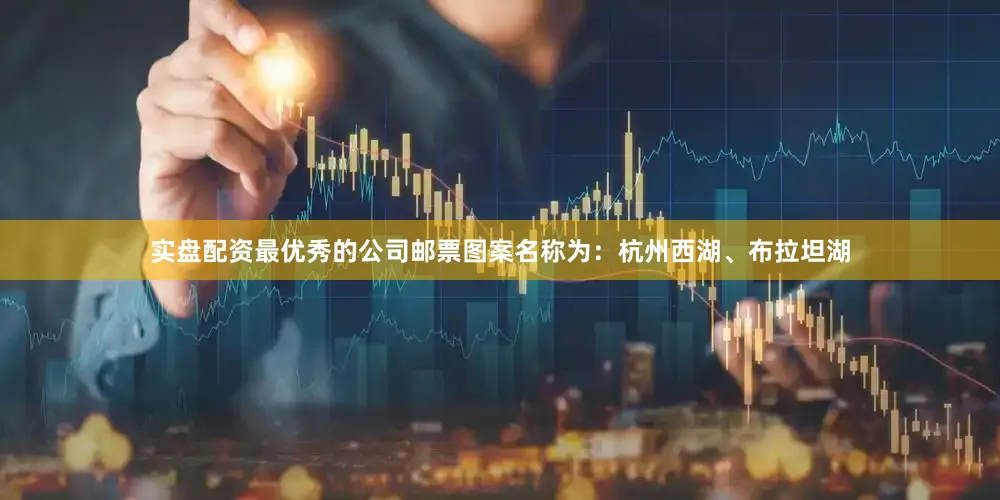 实盘配资最优秀的公司邮票图案名称为：杭州西湖、布拉坦湖