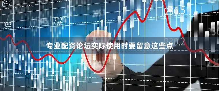 专业配资论坛实际使用时要留意这些点