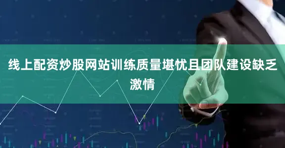 线上配资炒股网站训练质量堪忧且团队建设缺乏激情
