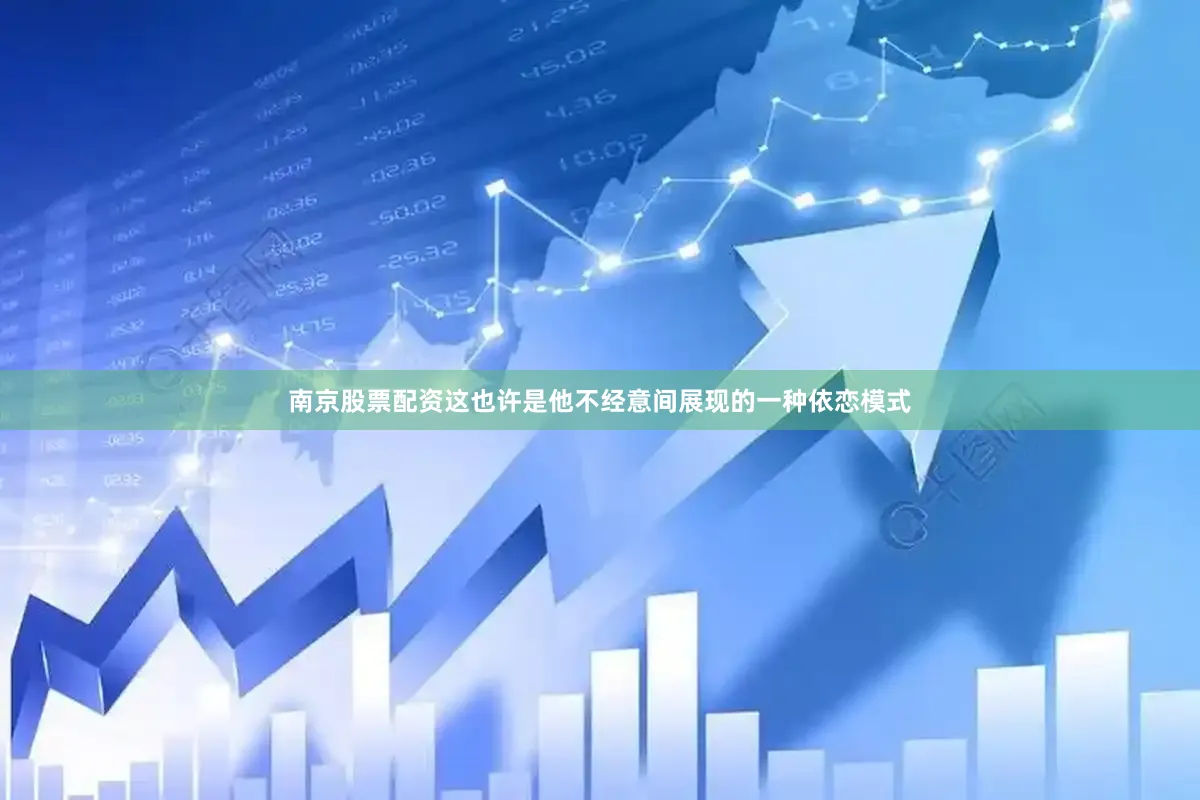 南京股票配资这也许是他不经意间展现的一种依恋模式