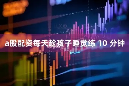 a股配资每天趁孩子睡觉练 10 分钟