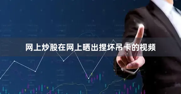 网上炒股在网上晒出捏坏吊卡的视频