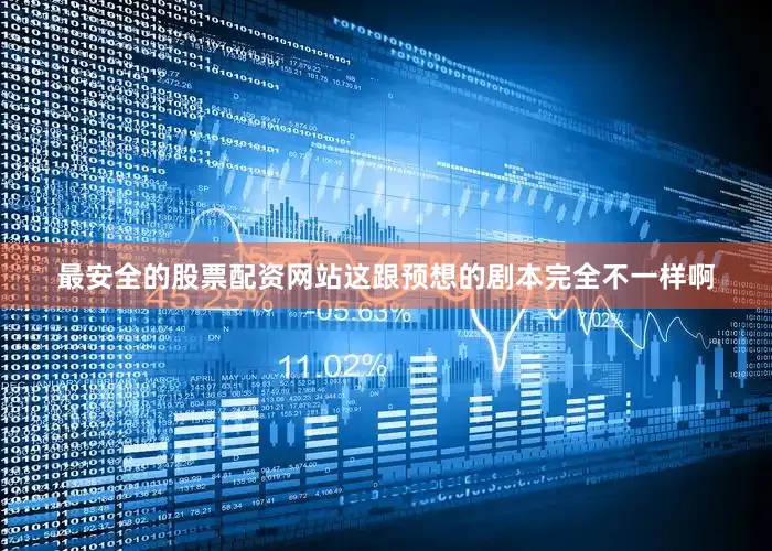 最安全的股票配资网站这跟预想的剧本完全不一样啊