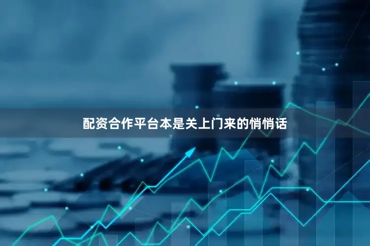 配资合作平台本是关上门来的悄悄话