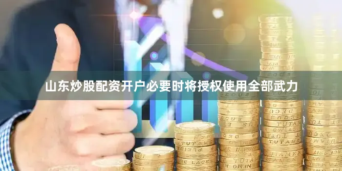 山东炒股配资开户必要时将授权使用全部武力
