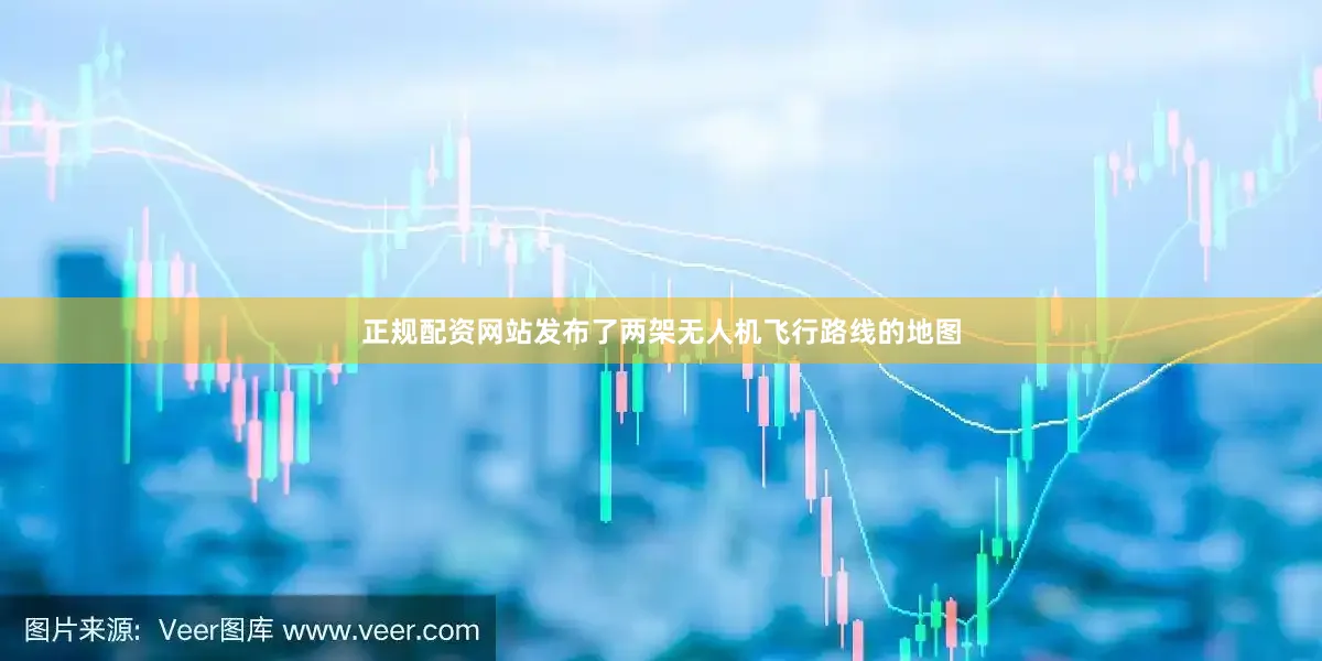 正规配资网站发布了两架无人机飞行路线的地图