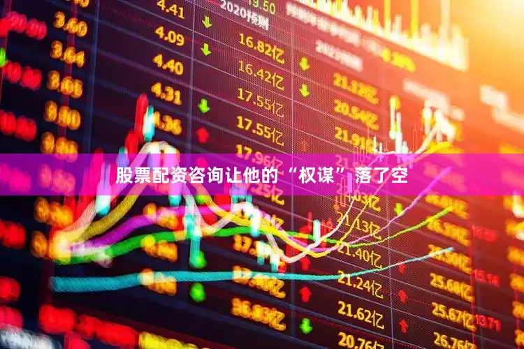 股票配资咨询让他的 “权谋” 落了空