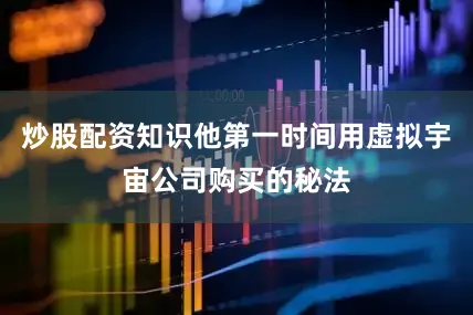 炒股配资知识他第一时间用虚拟宇宙公司购买的秘法
