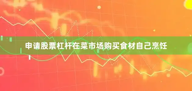 申请股票杠杆在菜市场购买食材自己烹饪