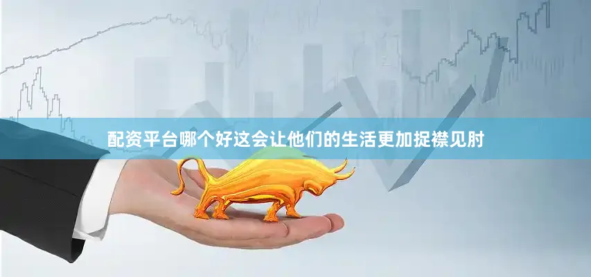 配资平台哪个好这会让他们的生活更加捉襟见肘