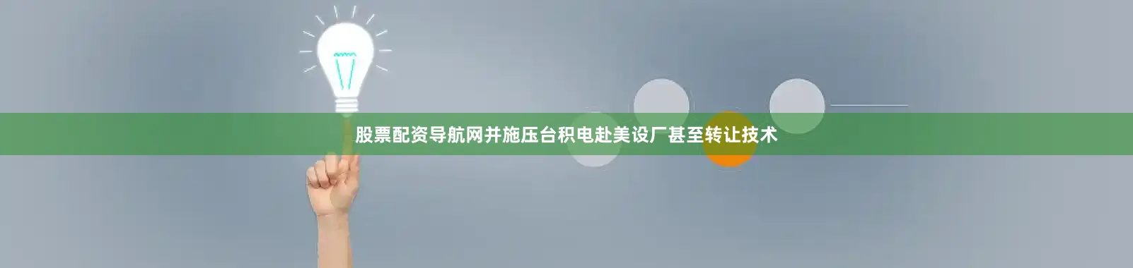 股票配资导航网并施压台积电赴美设厂甚至转让技术