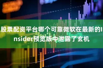 股票配资平台哪个可靠微软在最新的Insider预览版中泄露了玄机