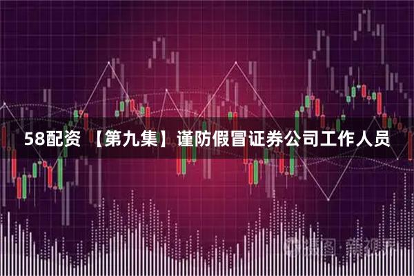 58配资 【第九集】谨防假冒证券公司工作人员
