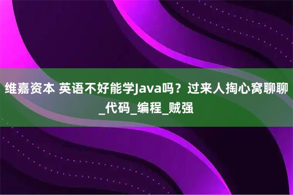 维嘉资本 英语不好能学Java吗？过来人掏心窝聊聊_代码_编程_贼强