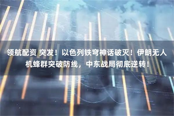 领航配资 突发！以色列铁穹神话破灭！伊朗无人机蜂群突破防线，中东战局彻底逆转！