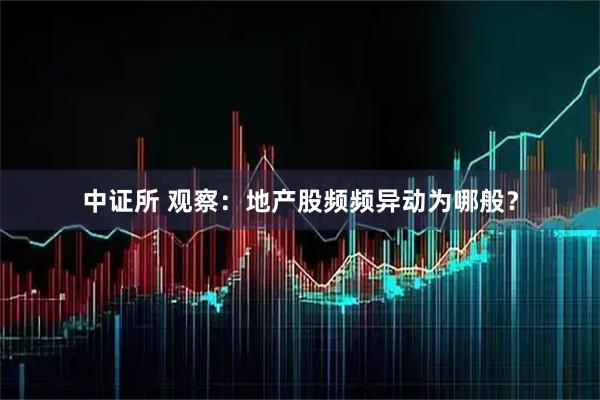 中证所 观察：地产股频频异动为哪般？